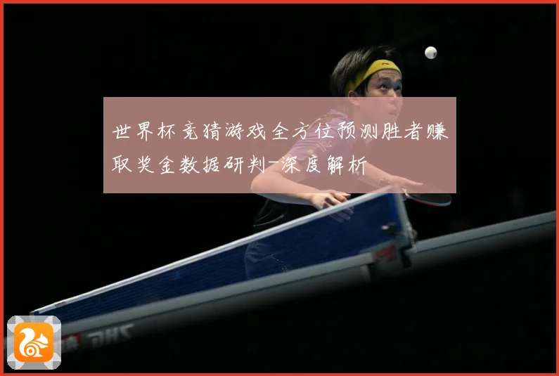 世界杯竞猜游戏全方位预测胜者赚取奖金数据研判-深度解析