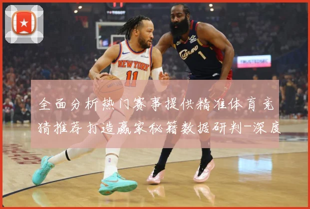 全面分析热门赛事提供精准体育竞猜推荐打造赢家秘籍数据研判-深度解析
