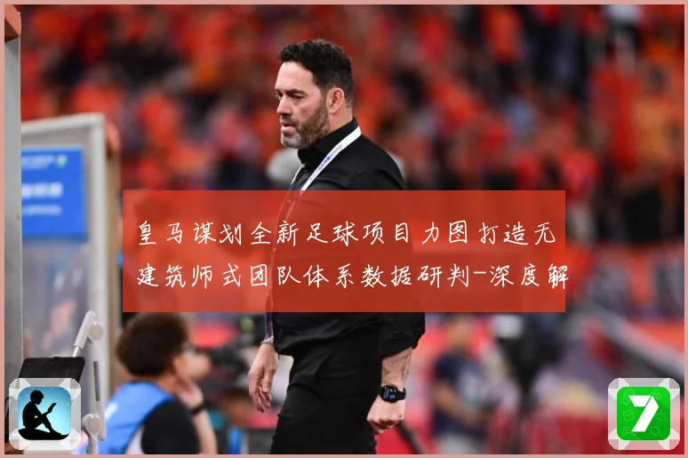 皇马谋划全新足球项目力图打造无建筑师式团队体系数据研判-深度解析