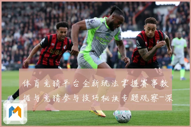 体育竞猜平台全新玩法掌握赛事数据与竞猜参与技巧秘诀专题观察-深度解析
