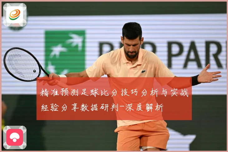 精准预测足球比分技巧分析与实战经验分享数据研判-深度解析