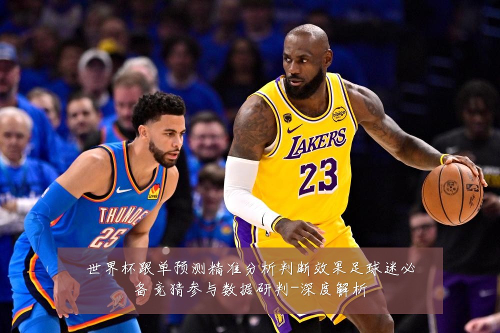 世界杯跟单预测精准分析判断效果足球迷必备竞猜参与数据研判-深度解析