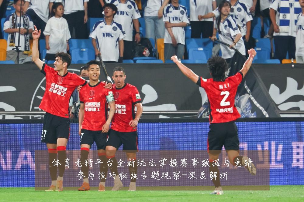 体育竞猜平台全新玩法掌握赛事数据与竞猜参与技巧秘诀专题观察-深度解析