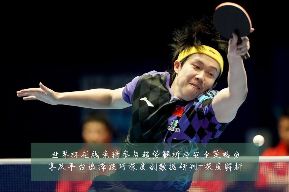世界杯在线竞猜参与趋势解析与安全策略分享及平台选择技巧深度剖数据研判-深度解析