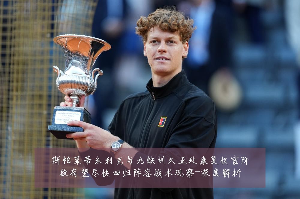 斯帕莱蒂米利克与九缺训久正处康复收官阶段有望尽快回归阵容战术观察-深度解析
